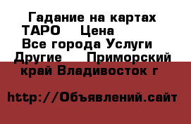 Гадание на картах ТАРО. › Цена ­ 1 000 - Все города Услуги » Другие   . Приморский край,Владивосток г.